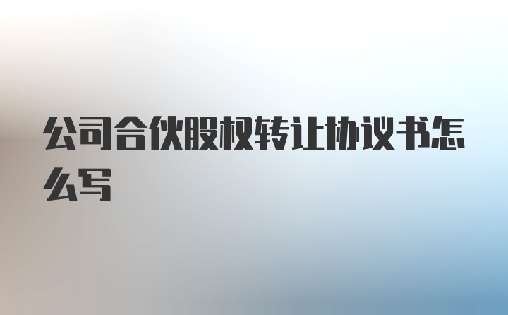 公司合伙股权转让协议书怎么写