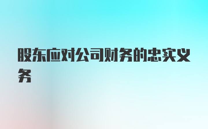 股东应对公司财务的忠实义务