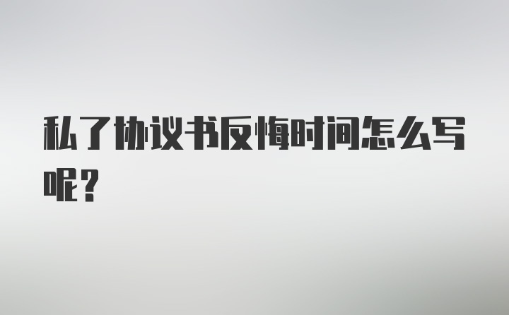 私了协议书反悔时间怎么写呢？