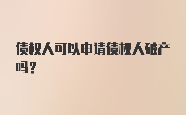 债权人可以申请债权人破产吗？