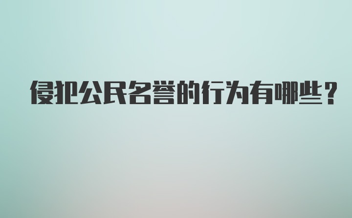 侵犯公民名誉的行为有哪些？