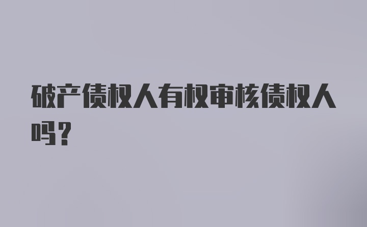 破产债权人有权审核债权人吗？