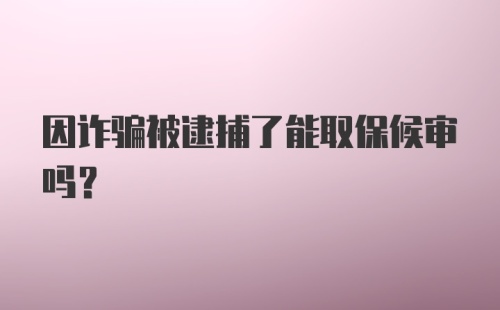 因诈骗被逮捕了能取保候审吗？