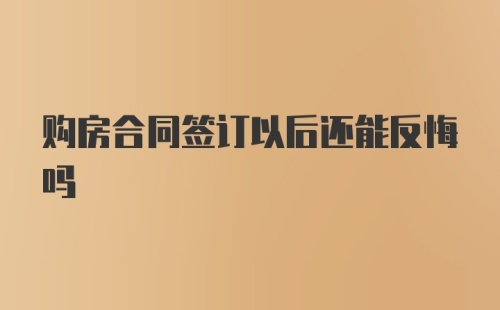 购房合同签订以后还能反悔吗