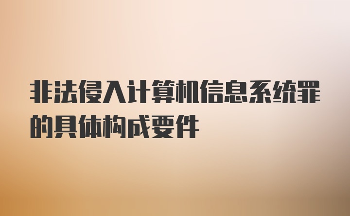 非法侵入计算机信息系统罪的具体构成要件