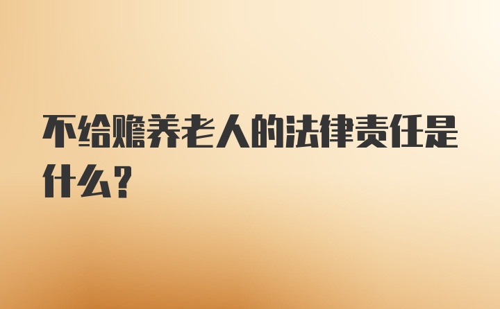 不给赡养老人的法律责任是什么？