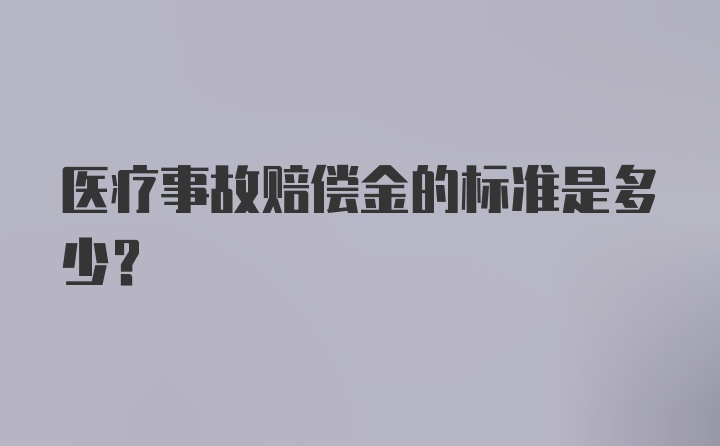 医疗事故赔偿金的标准是多少?