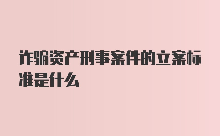 诈骗资产刑事案件的立案标准是什么