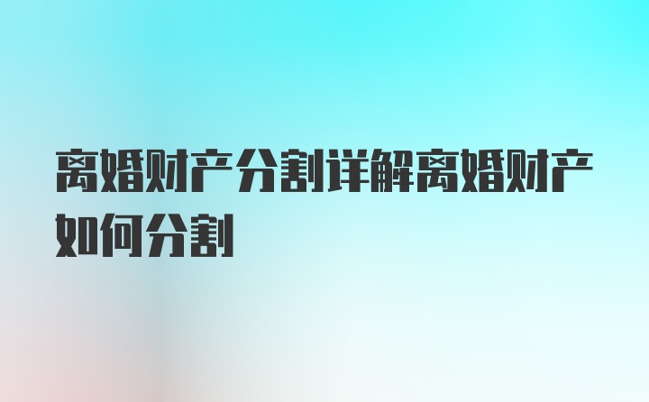 离婚财产分割详解离婚财产如何分割