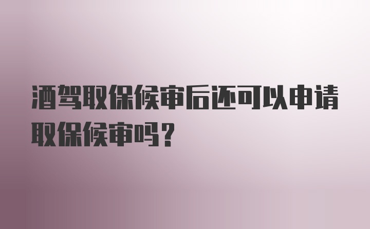 酒驾取保候审后还可以申请取保候审吗？