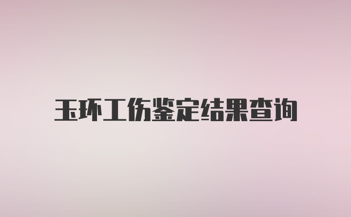 玉环工伤鉴定结果查询