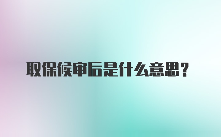 取保候审后是什么意思?