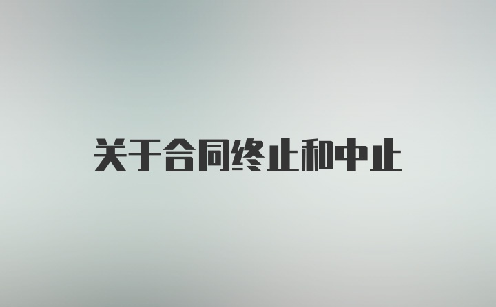 关于合同终止和中止