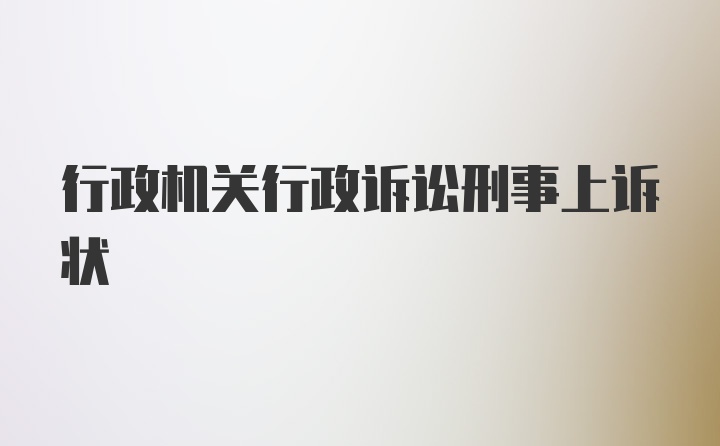 行政机关行政诉讼刑事上诉状