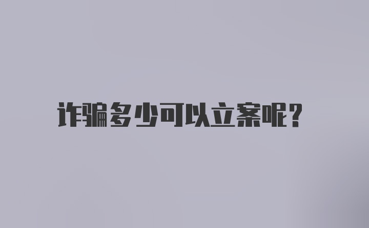诈骗多少可以立案呢？