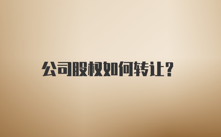 公司股权如何转让？