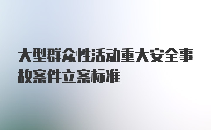 大型群众性活动重大安全事故案件立案标准