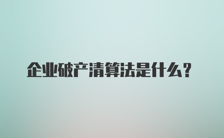 企业破产清算法是什么？