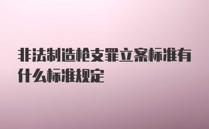 非法制造枪支罪立案标准有什么标准规定