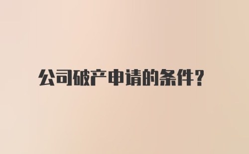 公司破产申请的条件？