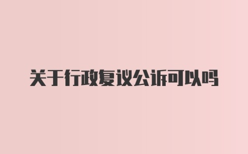 关于行政复议公诉可以吗