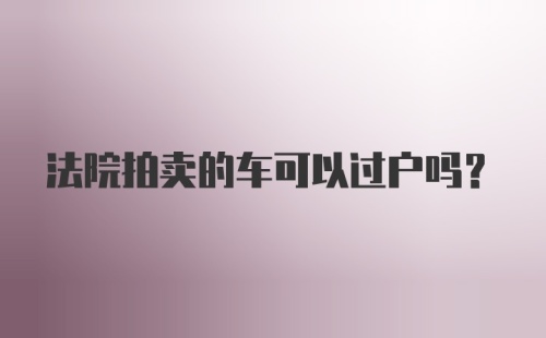 法院拍卖的车可以过户吗？