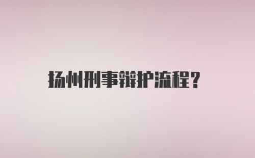 扬州刑事辩护流程？