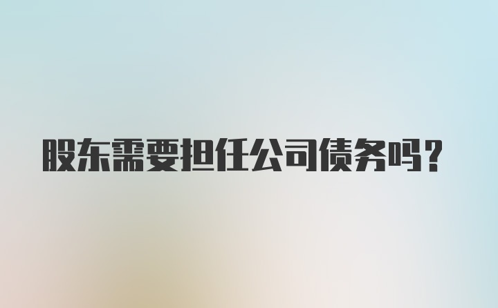 股东需要担任公司债务吗？