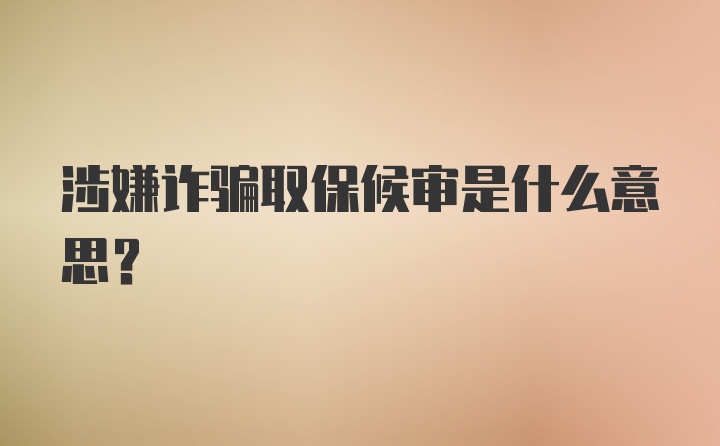 涉嫌诈骗取保候审是什么意思？