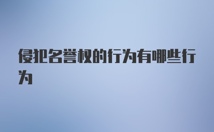 侵犯名誉权的行为有哪些行为