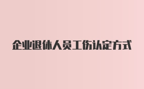 企业退休人员工伤认定方式