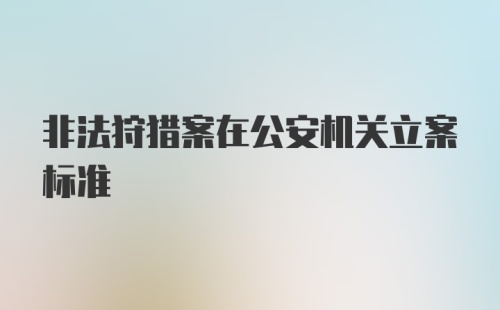 非法狩猎案在公安机关立案标准