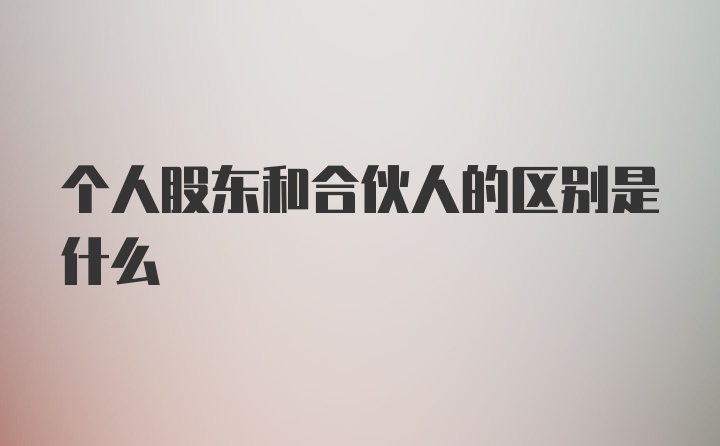 个人股东和合伙人的区别是什么