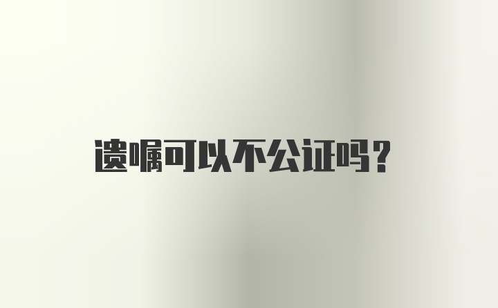 遗嘱可以不公证吗？