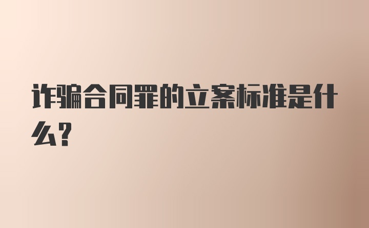 诈骗合同罪的立案标准是什么?