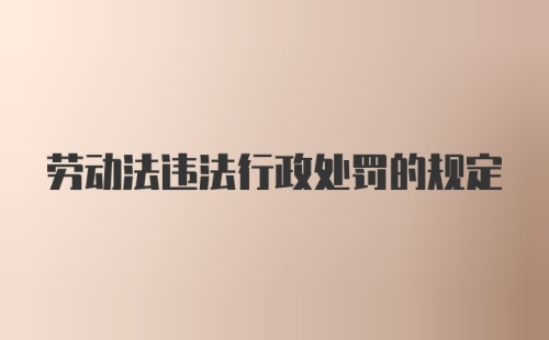 劳动法违法行政处罚的规定