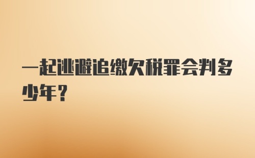 一起逃避追缴欠税罪会判多少年?