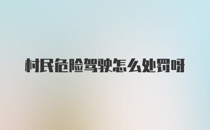 村民危险驾驶怎么处罚呀