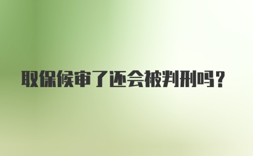 取保候审了还会被判刑吗？