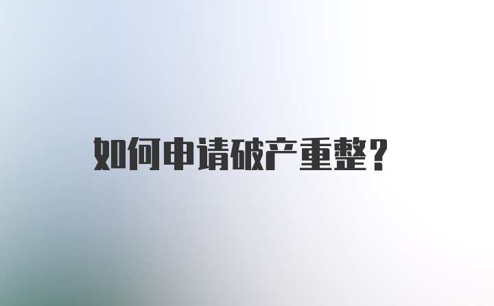 如何申请破产重整？