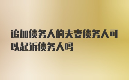 追加债务人的夫妻债务人可以起诉债务人吗