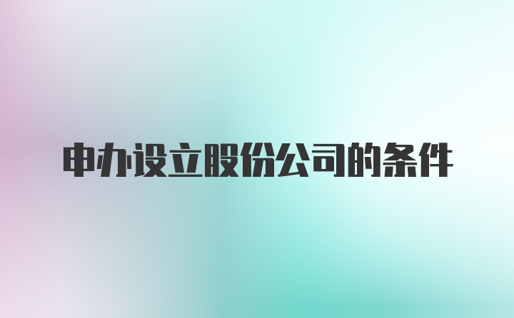 申办设立股份公司的条件