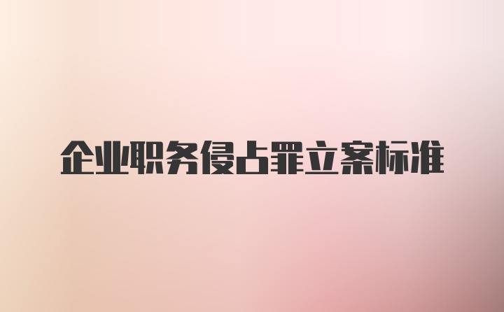 企业职务侵占罪立案标准