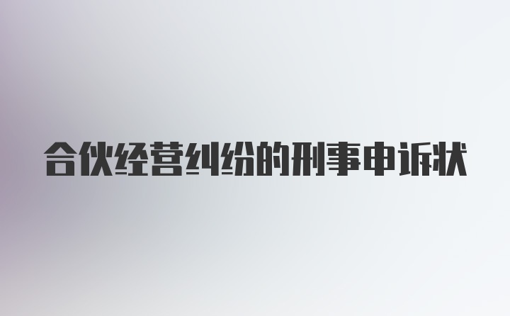 合伙经营纠纷的刑事申诉状