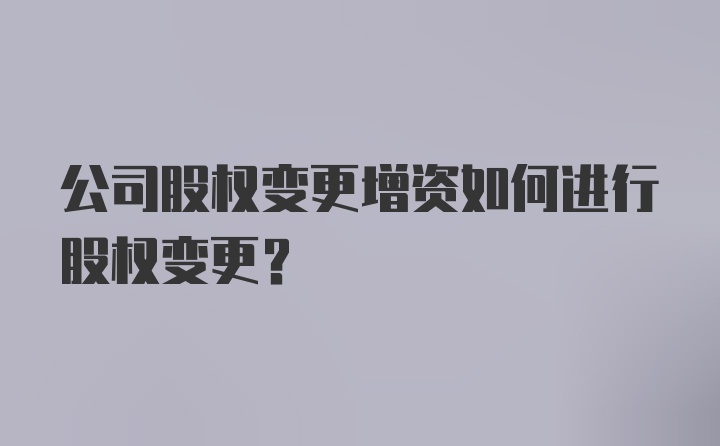 公司股权变更增资如何进行股权变更?