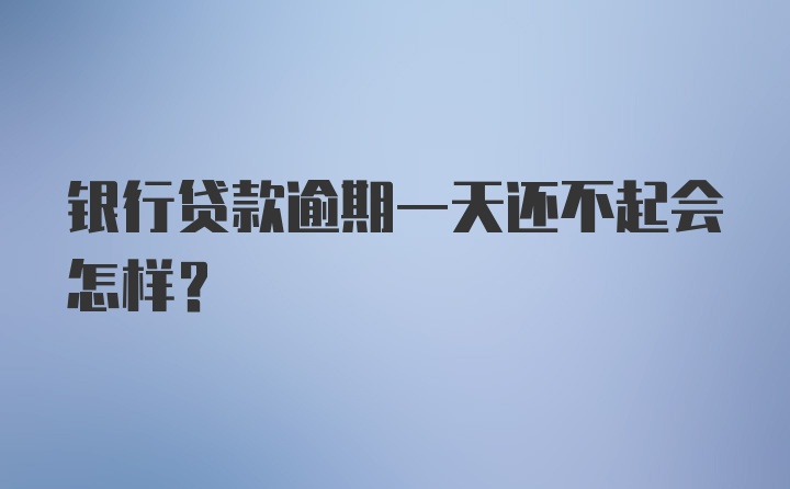 银行贷款逾期一天还不起会怎样?