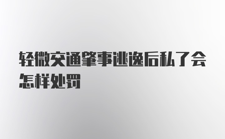 轻微交通肇事逃逸后私了会怎样处罚