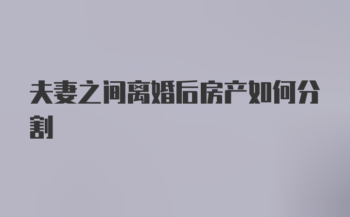 夫妻之间离婚后房产如何分割