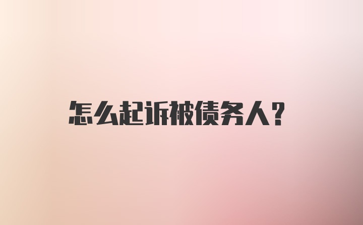 怎么起诉被债务人？