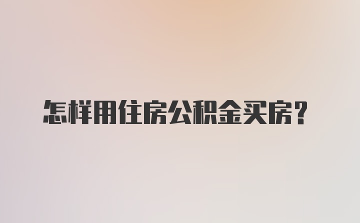 怎样用住房公积金买房？